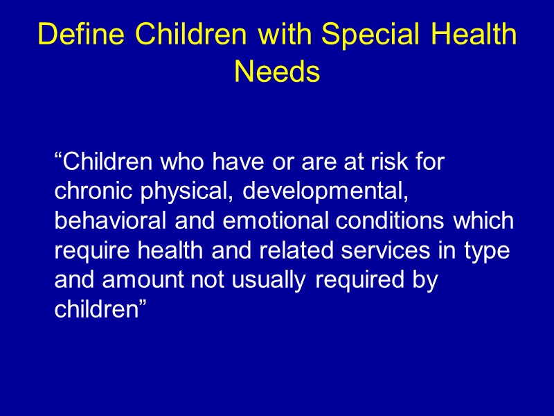 Define Children with Special Health Needs    “Children who have or are